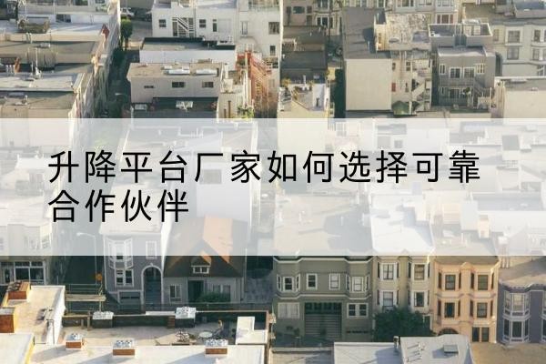 港南升降平台厂家-如何选择可靠合作伙伴