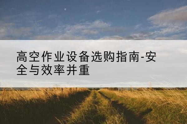 港南登高车怎么选-高空作业设备选购指南-安全与效率并重