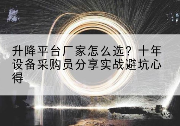 港南升降平台厂家-怎么选？十年设备采购员分享实战避坑心得