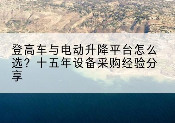 港南登高车厂家厂家-登高车与电动升降平台怎么选？十五年设备采购经验分享