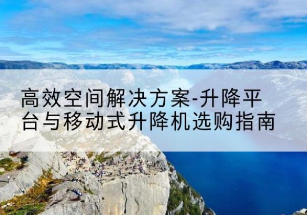 港南升降平台厂家-*空间解决方案-升降平台与移动式升降机选购指南