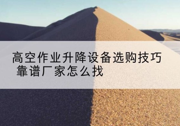 港南电动升降平台厂家推荐-高空作业升降设备选购技巧 靠谱厂家怎么找