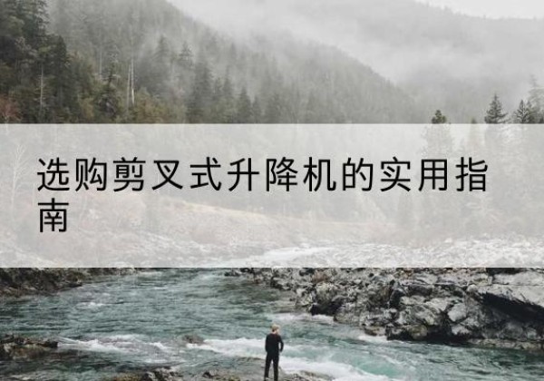 港南剪叉式升降机怎么选-选购剪叉式升降机的实用指南