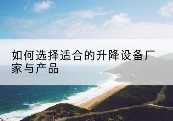 港南电动升降平台厂家-如何选择适合的升降设备厂家与产品