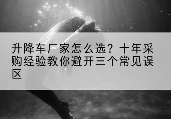 港南升降车厂家-怎么选？十年采购经验教你避开三个常见误区