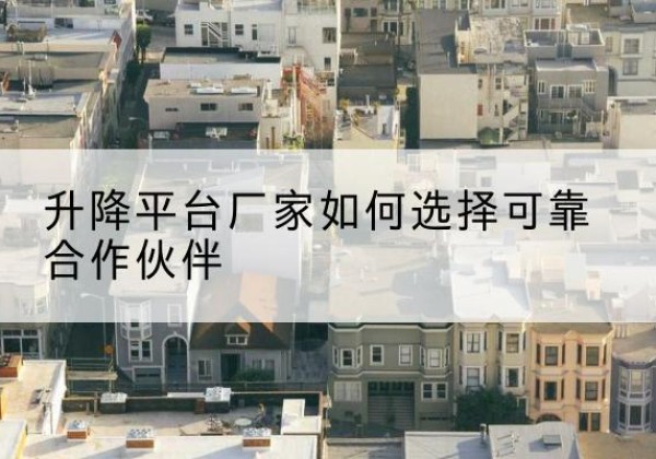 港南升降平台厂家-如何选择可靠合作伙伴