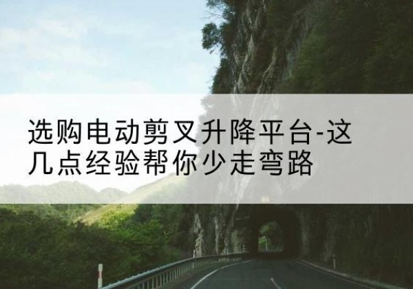 港南电动剪叉升降平台怎么选-选购电动剪叉升降平台-这几点经验帮你少走弯路